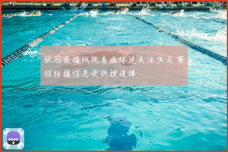 欧冠直播线观看成球迷关注焦点 赛程转播信息受热搜追捧