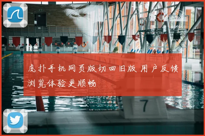 虎扑手机网页版切回旧版 用户反馈浏览体验更顺畅