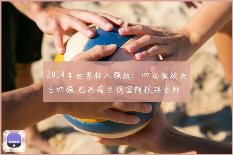 2014年世界杯八强战：四场激战决出四强 巴西荷兰德国阿根廷会师