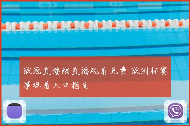 欧冠直播线直播观看免费 欧洲杯赛事观看入口指南
