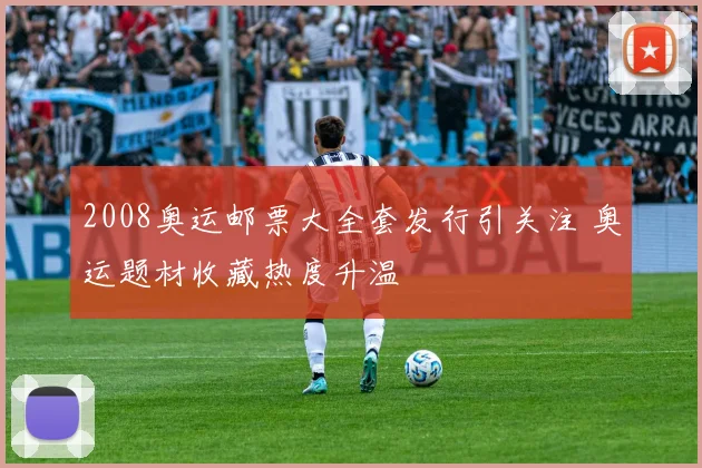 2008奥运邮票大全套发行引关注 奥运题材收藏热度升温