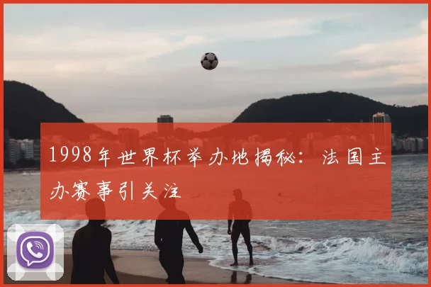 1998年世界杯举办地揭秘:法国主办赛事引关注