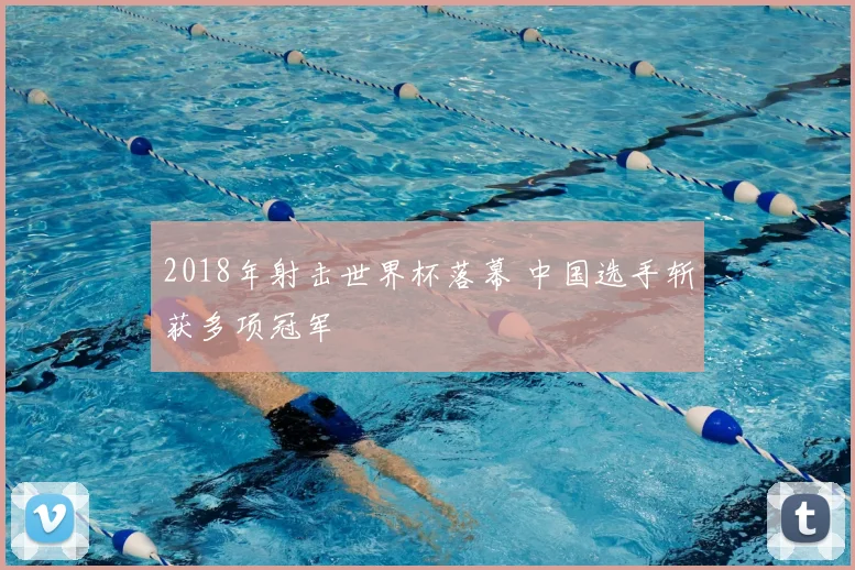 2018年射击世界杯落幕 中国选手斩获多项冠军