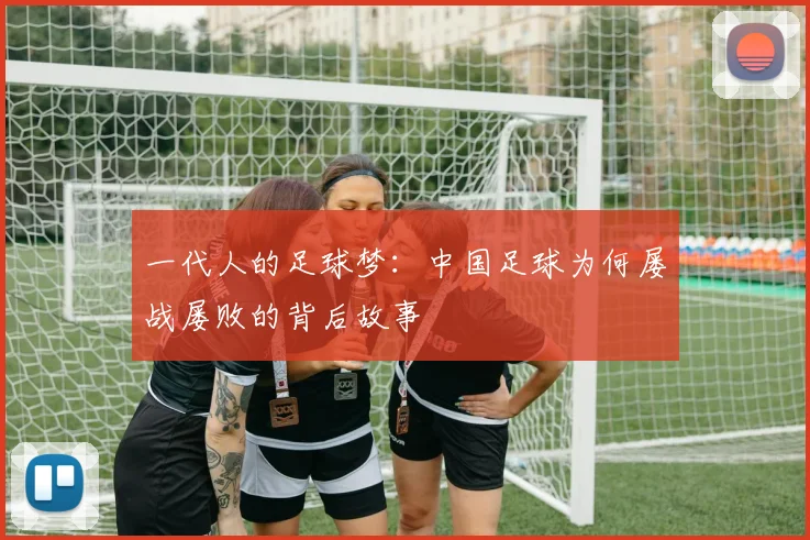 一代人的足球梦：中国足球为何屡战屡败的背后故事