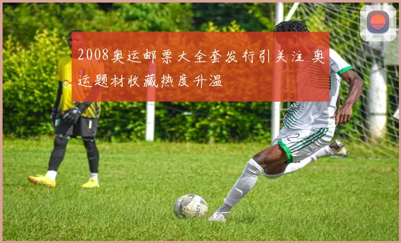 2008奥运邮票大全套发行引关注 奥运题材收藏热度升温