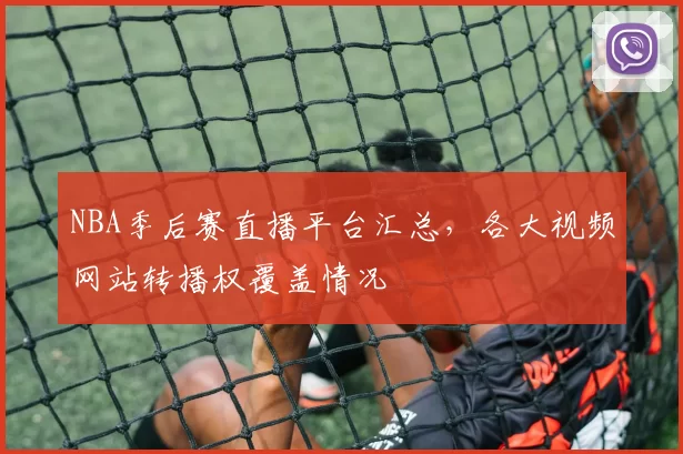 NBA季后赛直播平台汇总，各大视频网站转播权覆盖情况