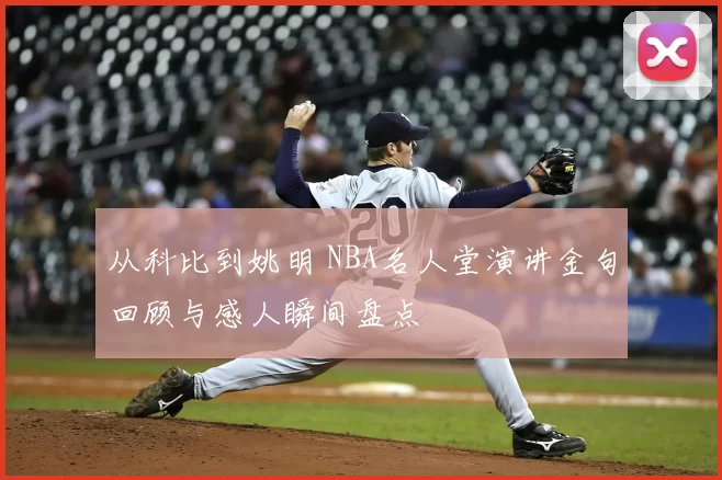 从科比到姚明 NBA名人堂演讲金句回顾与感人瞬间盘点