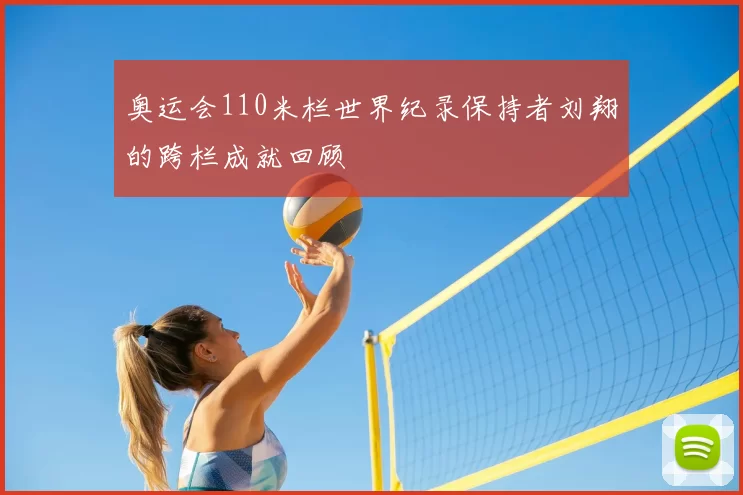 奥运会110米栏世界纪录保持者刘翔的跨栏成就回顾