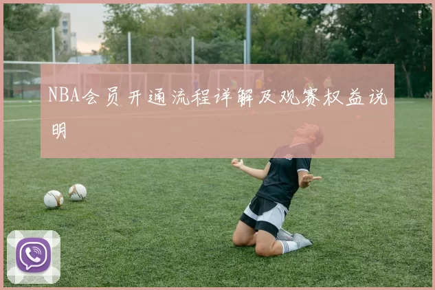 NBA会员开通流程详解及观赛权益说明