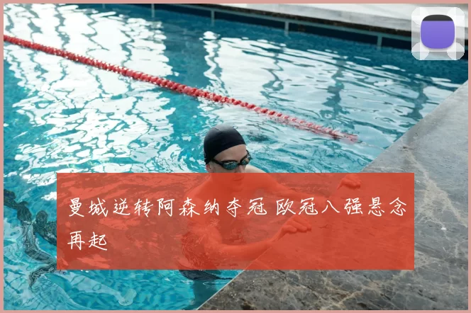 曼城逆转阿森纳夺冠 欧冠八强悬念再起