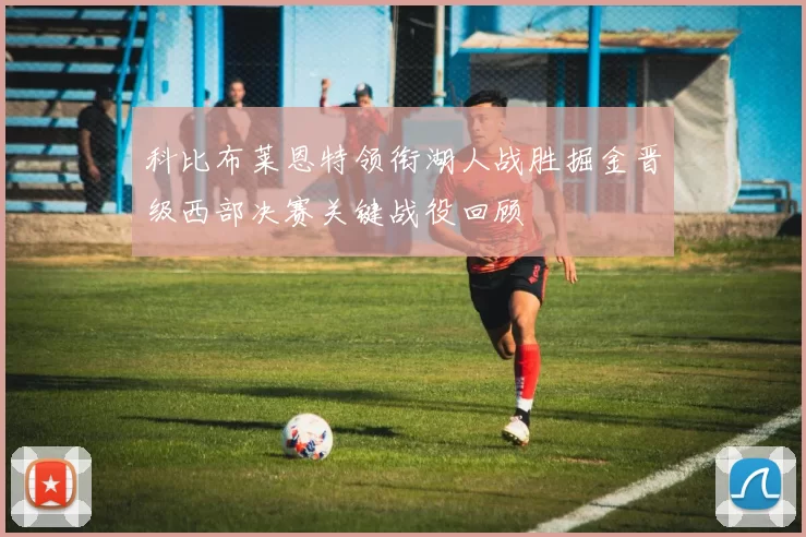 科比布莱恩特领衔湖人战胜掘金晋级西部决赛关键战役回顾