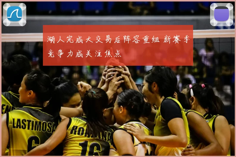 湖人完成大交易后阵容重组 新赛季竞争力成关注焦点