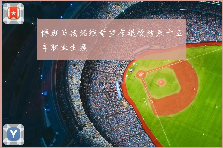 博班马扬诺维奇宣布退役结束十五年职业生涯