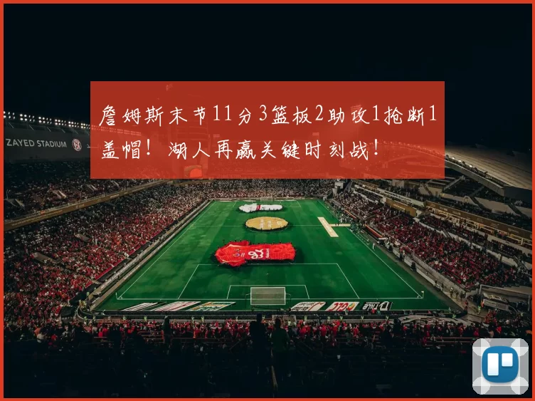 詹姆斯末节11分3篮板2助攻1抢断1盖帽!湖人再赢关键时刻战!