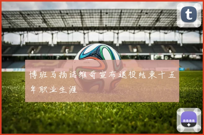 博班马扬诺维奇宣布退役结束十五年职业生涯