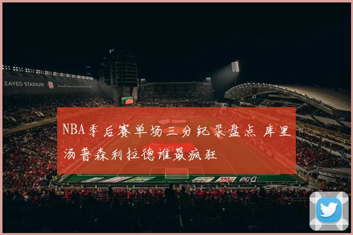 NBA季后赛单场三分纪录盘点 库里汤普森利拉德谁最疯狂