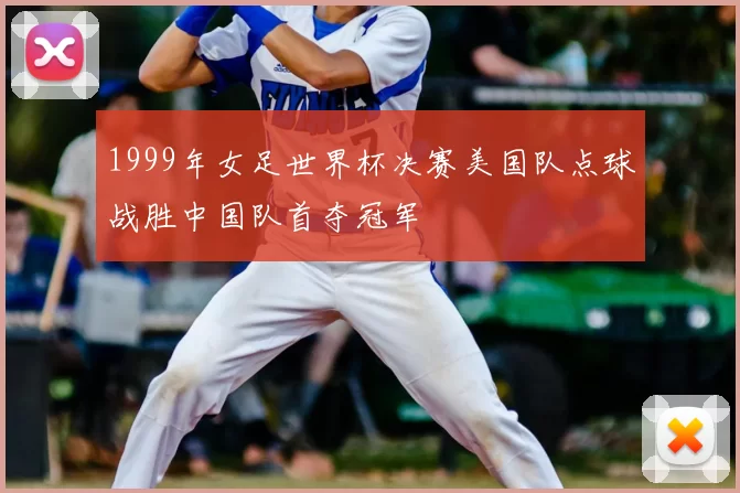 1999年女足世界杯决赛美国队点球战胜中国队首夺冠军