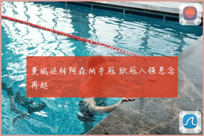 曼城逆转阿森纳夺冠 欧冠八强悬念再起