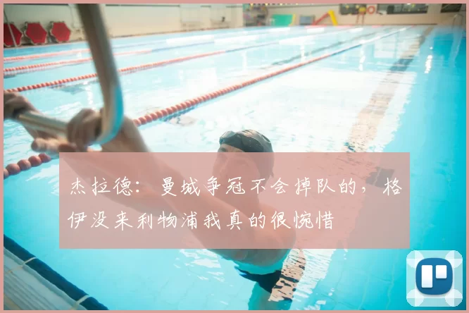 杰拉德：曼城争冠不会掉队的，格伊没来利物浦我真的很惋惜