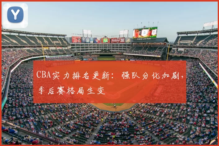 CBA实力排名更新：强队分化加剧，季后赛格局生变