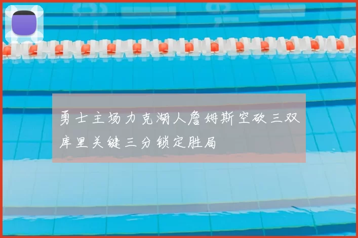 勇士主场力克湖人詹姆斯空砍三双库里关键三分锁定胜局