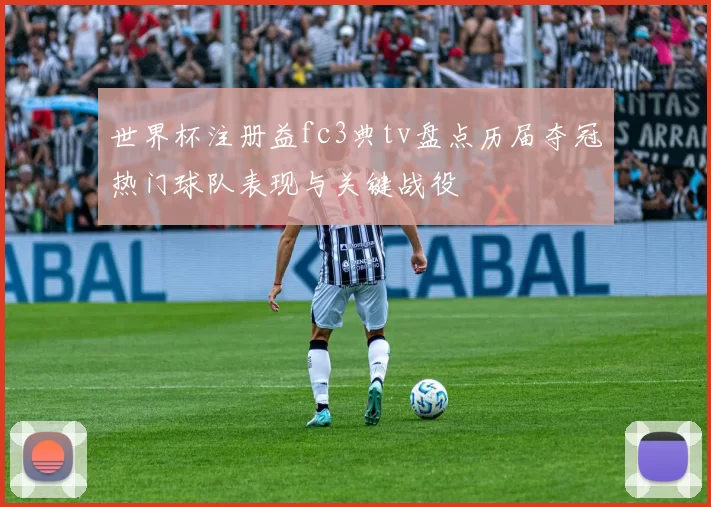世界杯注册益fc3典tv盘点历届夺冠热门球队表现与关键战役
