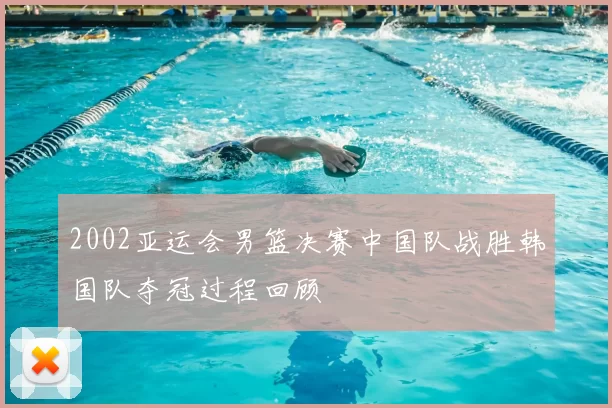 2002亚运会男篮决赛中国队战胜韩国队夺冠过程回顾