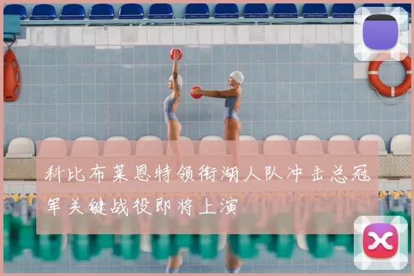 科比布莱恩特领衔湖人队冲击总冠军关键战役即将上演