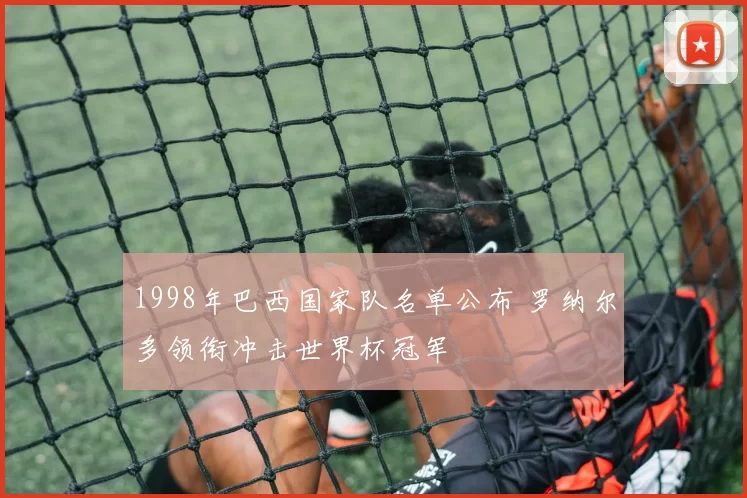 1998年巴西国家队名单公布 罗纳尔多领衔冲击世界杯冠军