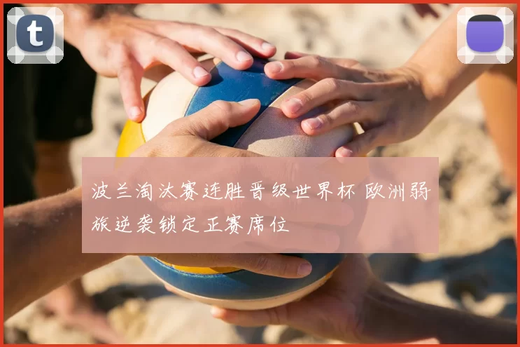 波兰淘汰赛连胜晋级世界杯 欧洲弱旅逆袭锁定正赛席位