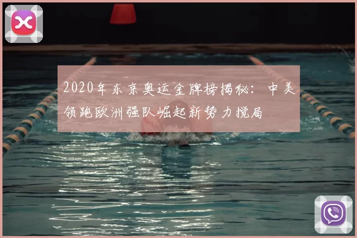2020年东京奥运金牌榜揭秘:中美领跑欧洲强队崛起新势力搅局