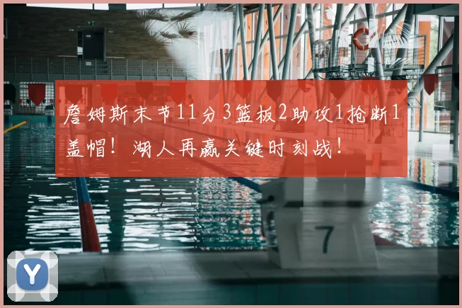 詹姆斯末节11分3篮板2助攻1抢断1盖帽!湖人再赢关键时刻战!