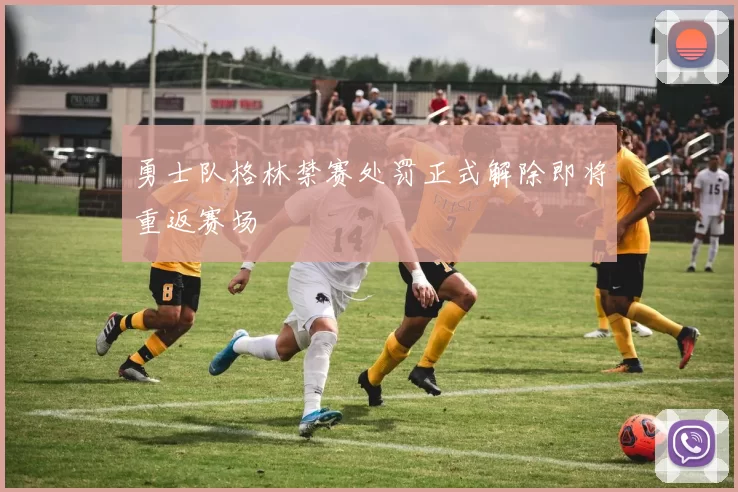 勇士队格林禁赛处罚正式解除即将重返赛场