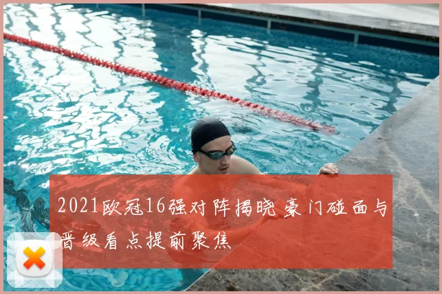 2021欧冠16强对阵揭晓 豪门碰面与晋级看点提前聚焦