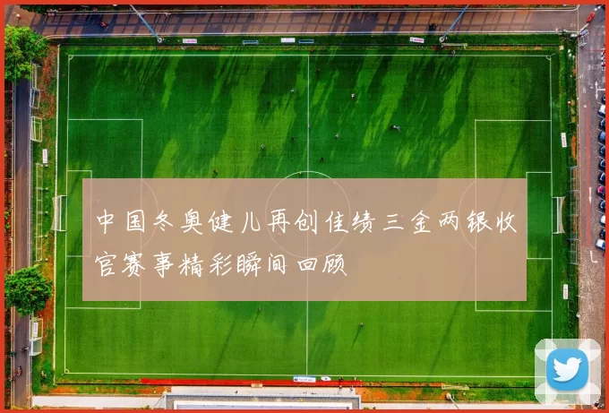 中国冬奥健儿再创佳绩三金两银收官赛事精彩瞬间回顾