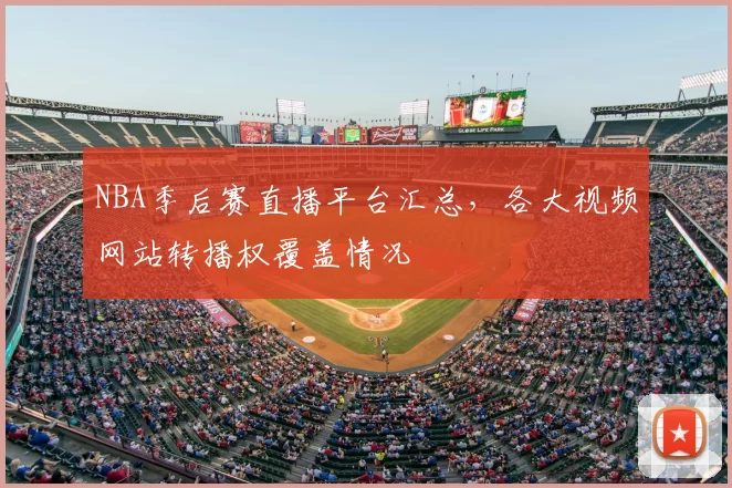 NBA季后赛直播平台汇总，各大视频网站转播权覆盖情况