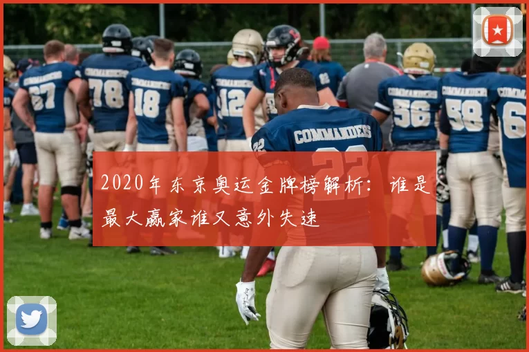 2020年东京奥运金牌榜解析:谁是最大赢家谁又意外失速