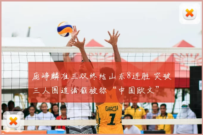 庞峥麟准三双终结山东8连胜 突破三人围追堵截被称“中国欧文”