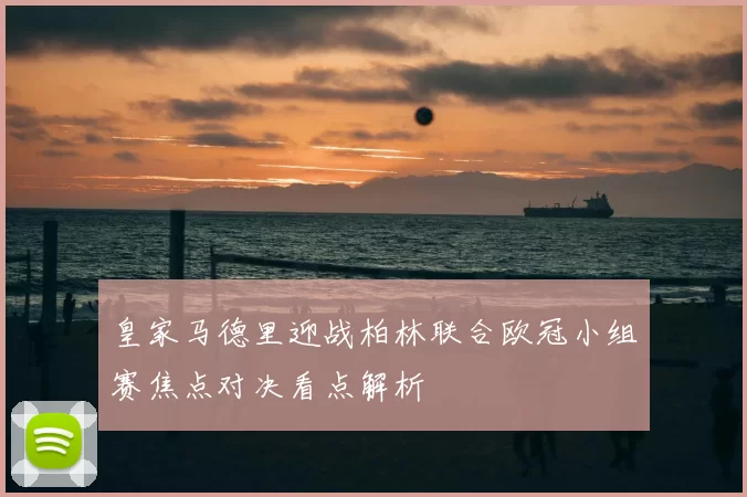 皇家马德里迎战柏林联合欧冠小组赛焦点对决看点解析