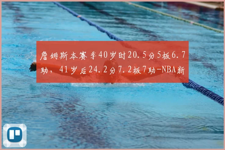 詹姆斯本赛季40岁时20.5分5板6.7助，41岁后24.2分7.2板7助-NBA新闻