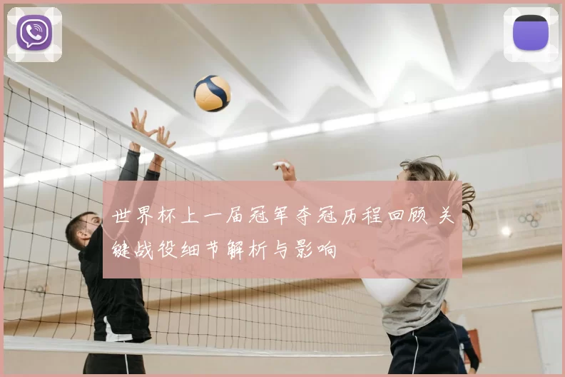 世界杯上一届冠军夺冠历程回顾 关键战役细节解析与影响