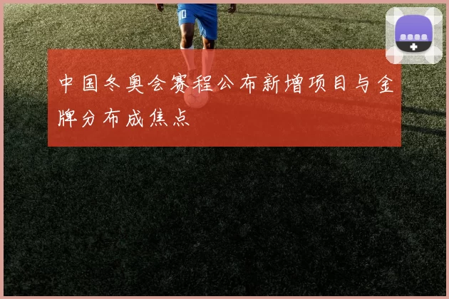 中国冬奥会赛程公布新增项目与金牌分布成焦点