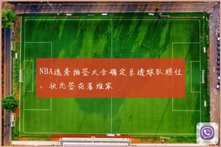 NBA选秀抽签大会确定乐透球队顺位，状元签花落谁家