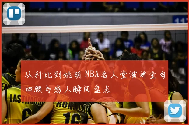从科比到姚明 NBA名人堂演讲金句回顾与感人瞬间盘点